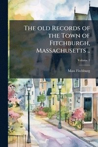 bokomslag The old Records of the Town of Fitchburgh, Massachusetts ..