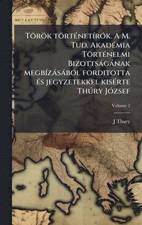 bokomslag TÃ¶rÃ¶k tÃ¶rtÃ©netÃrÃ³k. A M. Tud. AkadÃ©mia TÃ¶rtÃ©nelmi BizottsÃ¡gÃ¡nak megbÃzÃ¡sÃ¡bÃ³l forditotta Ã©s jegyzetekkel kisÃ©rte ThÃºry JÃ³zsef