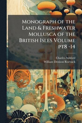 Charles Ashford, William Denison Roebuck - Monograph of the Land & Freshwater Mollusca of the British Isles Volume pt8 -14, Häftad