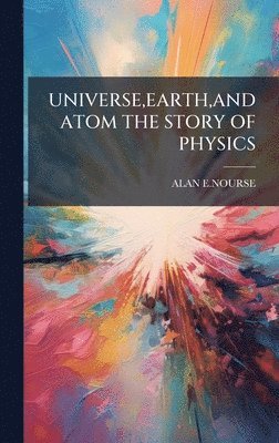 Alan E Nourse - Universe, Earth, and Atom the Story of Physics, Inbunden