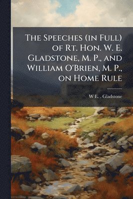 W E 1809-1898 Gladstone - Speeches (in Full) of Rt. Hon. W. E. Gladstone, M. P., and William O'Brien, M. P., on Home Rule, Häftad