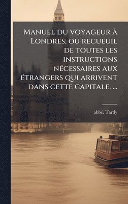 bokomslag Manuel du voyageur Ã¿ Londres; ou recueuil de toutes les instructions nÃ©cessaires aux Ã©trangers qui arrivent dans cette capitale. â¿¿