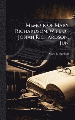 Mary Richardson - Memoir of Mary Richardson, Wife of Josiah Richardson, Jun, Inbunden