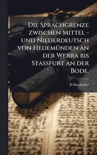 bokomslag Die Sprachgrenze zwischen Mittel - und Niederdeutsch von HedemÃ¼nden an der Werra bis Stassfurt an der Bode.