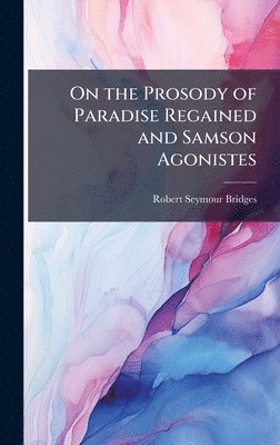 Robert Seymour Bridges - On the Prosody of Paradise Regained and Samson Agonistes, Inbunden