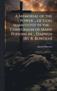 bokomslag A Memorial of the Power ... of God, Manifested in the ... Conversion of Many Persons in ... Darwen [By R. Bowden]