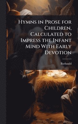 Barbauld - Hymns in Prose for Children, Calculated to Impress the Infant Mind With Early Devotion, Inbunden