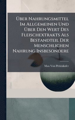 Max Von Pettenkofer - Ãber Nahrungsmittel Im Allgemeinen Und Ãber Den Wert Des Fleischextrakts Als Bestandteil Der Menschlichen Nahrung Insbesondere, Inbunden