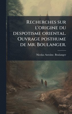 Recherches sur l'origine du despotisme oriental. Ouvrage posthume de Mr. Boulanger.