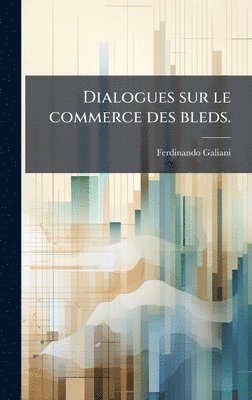 Dialogues sur le commerce des bleds.