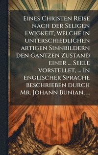 bokomslag Eines Christen Reise nach der Seligen Ewigkeit, welche in unterschiedlichen artigen Sinnbildern den gantzen Zustand einer ... Seele vorstellet, ... In