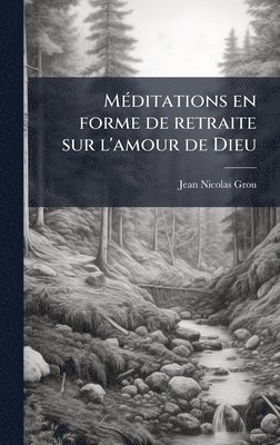 MÃ(c)ditations en forme de retraite sur l'amour de Dieu