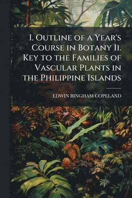 I. Outline of a Year's Course in Botany Ii. Key to the Families of Vascular Plants in the Philippine Islands