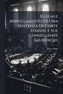 Ettore Botti - Illegale Annullamento Di Una Sentenza Di Corte D'assise E Sue Conseguenze Giuridiche, Häftad