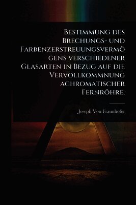 Joseph Von Fraunhofer - Bestimmung des Brechungs- und Farbenzerstreuungsvermögens verschiedener Glasarten in Bezug auf die Vervollkommnung achromatischer Fernröhre., Häftad