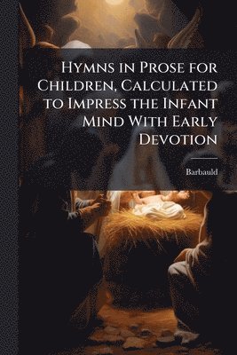 Barbauld - Hymns in Prose for Children, Calculated to Impress the Infant Mind With Early Devotion, Häftad