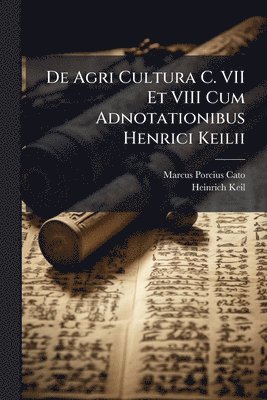 De Agri Cultura C. VII Et VIII Cum Adnotationibus Henrici Keilii