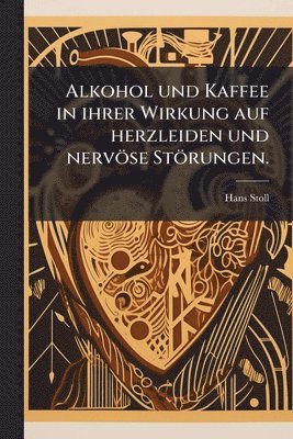 Hans Stoll - Alkohol und Kaffee in ihrer Wirkung auf herzleiden und nervöse Störungen., Häftad