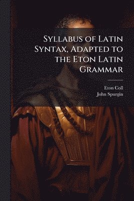 Eton Coll, John Spurgin - Syllabus of Latin Syntax, Adapted to the Eton Latin Grammar, Häftad