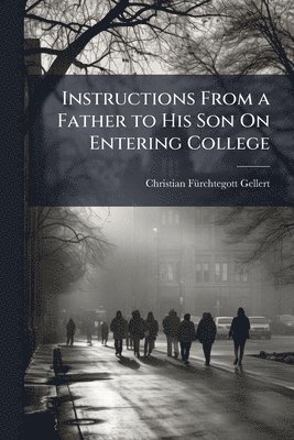 Christian Fã1/4rchtegott Gellert, Christian FÃ¼rchtegott Gellert - Instructions From a Father to His Son On Entering College, Häftad