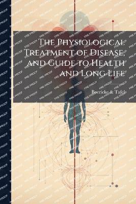 Physiological Treatment of Disease, and Guide to Health and Long Life