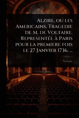 Voltaire - Alzire, ou les Americains. Tragedie de M. de Voltaire. RepresentÃ(c)e Ã Paris pour la premiere fois le 27 Janvier 1736. ..., Häftad