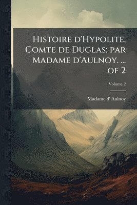 Madame D' Aulnoy, Madame d' Aulnoy - Histoire d'Hypolite, Comte de Duglas; par Madame d'Aulnoy. ... of 2, Häftad