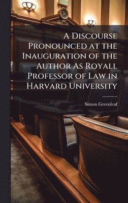 Simon Greenleaf - Discourse Pronounced at the Inauguration of the Author As Royall Professor of Law in Harvard University, Inbunden