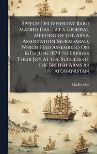 bokomslag Speech Delivered by Babu Madho Das ... at a General Meeting of the Arya Association Muradabad, Which Had Assembled On 16Th June 1879 to Express Their
