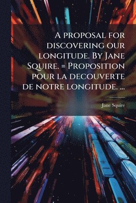 Jane Squire - A proposal for discovering our longitude. By Jane Squire. = Proposition pour la decouverte de notre longitude. ..., Häftad
