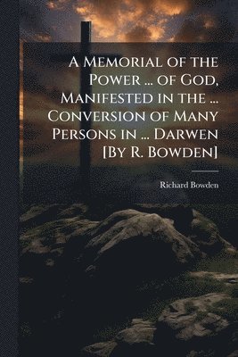 Richard Bowden - Memorial of the Power ... of God, Manifested in the ... Conversion of Many Persons in ... Darwen [By R. Bowden], Häftad