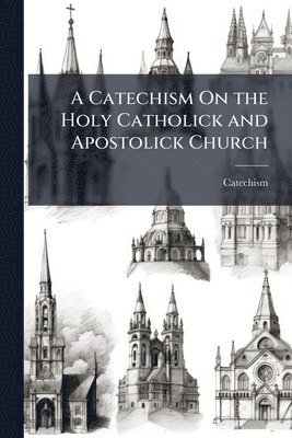 Catechism On the Holy Catholick and Apostolick Church