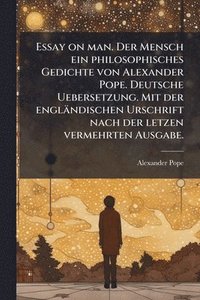 bokomslag Essay on man. Der Mensch ein philosophisches Gedichte von Alexander Pope. Deutsche Uebersetzung. Mit der engländischen Urschrift nach der letzen vermehrten Ausgabe.