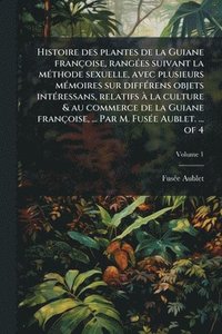 bokomslag Histoire des plantes de la Guiane françoise, rangÃ(c)es suivant la mÃ(c)thode sexuelle, avec plusieurs mÃ(c)moires sur diffÃ(c)rens objets intÃ(c)ress