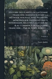 bokomslag Histoire des plantes de la Guiane françoise, rangÃ(c)es suivant la mÃ(c)thode sexuelle, avec plusieurs mÃ(c)moires sur diffÃ(c)rens objets intÃ(c)ress