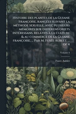 bokomslag Histoire des plantes de la Guiane françoise, rangÃ(c)es suivant la mÃ(c)thode sexuelle, avec plusieurs mÃ(c)moires sur diffÃ(c)rens objets intÃ(c)ress