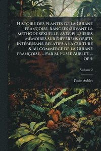 bokomslag Histoire des plantes de la Guiane françoise, rangÃ(c)es suivant la mÃ(c)thode sexuelle, avec plusieurs mÃ(c)moires sur diffÃ(c)rens objets intÃ(c)ress