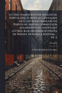 bokomslag Lettres d'amour d'une religieuse portugaise, Ã(c)crites au chevalier de C. officier françois en Portugal; revues, corrigÃ(c)es & augmentÃ(c)es de nouv