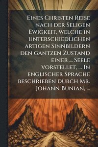bokomslag Eines Christen Reise nach der Seligen Ewigkeit, welche in unterschiedlichen artigen Sinnbildern den gantzen Zustand einer ... Seele vorstellet, ... In