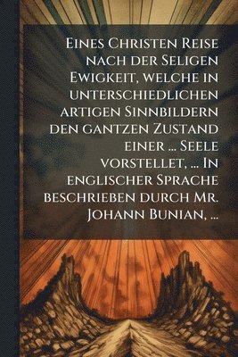 bokomslag Eines Christen Reise nach der Seligen Ewigkeit, welche in unterschiedlichen artigen Sinnbildern den gantzen Zustand einer ... Seele vorstellet, ... In