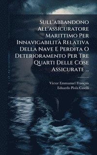 bokomslag Sull'abbandono All'assicuratore Marittimo Per InnavigabilitÃ Relativa Della Nave E Perdita O Deterioramento Per Tre Quarti Delle Cose Assicurate ...