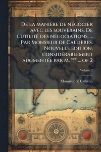 bokomslag De la manière de nÃ(c)gocier avec les souverains. De l'utilitÃ(c) des nÃ(c)gociations, ... Par Monsieur de Callières. Nouvelle Ã(c)dition, considÃ(c)r