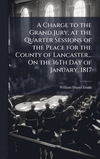 bokomslag A Charge to the Grand Jury, at the Quarter Sessions of the Peace for the County of Lancaster... On the 16Th Day of January, 1817