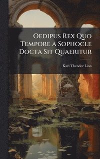 bokomslag Oedipus Rex Quo Tempore a Sophocle Docta Sit Quaeritur