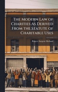 bokomslag The Modern Law of Charities As Derived From the Statute of Charitable Uses