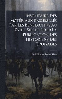bokomslag Inventaire Des MatÃ(c)riaux RassemblÃ(c)s Par Les BÃ(c)nÃ(c)dictins Au Xviiie Siècle Pour La Publication Des Historiens Des Croisades