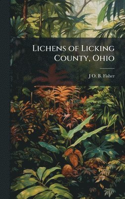 J O B Fisher, J. O. B. Fisher, J O. B. Fisher - Lichens of Licking County, Ohio, Inbunden