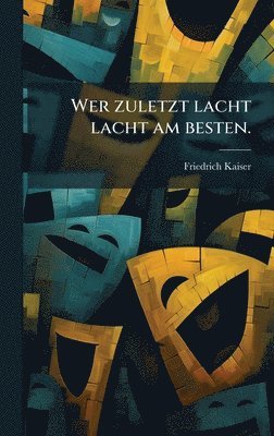 Friedrich Kaiser - Wer zuletzt lacht lacht am besten., Inbunden