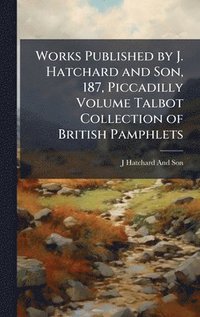 bokomslag Works Published by J. Hatchard and Son, 187, Piccadilly Volume Talbot Collection of British Pamphlets