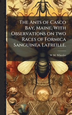 bokomslag The Ants of Casco Bay, Maine, With Observations on two Races of Formica Sanguinea Latreille.